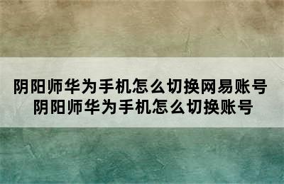 阴阳师华为手机怎么切换网易账号 阴阳师华为手机怎么切换账号